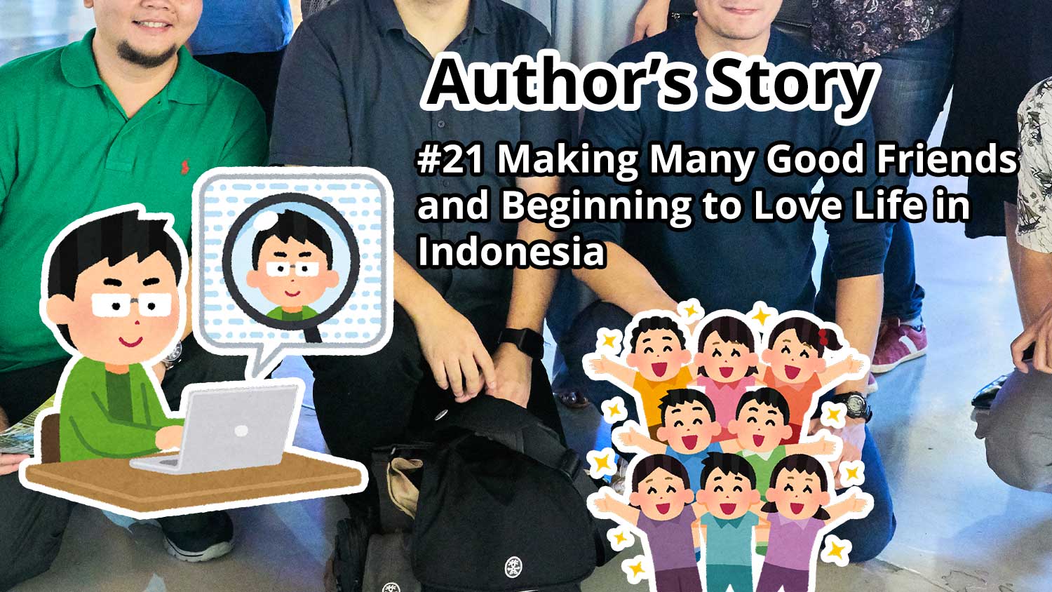 Author Story: #21 Making Many Good Friends and Beginning to Love Life in Indonesia