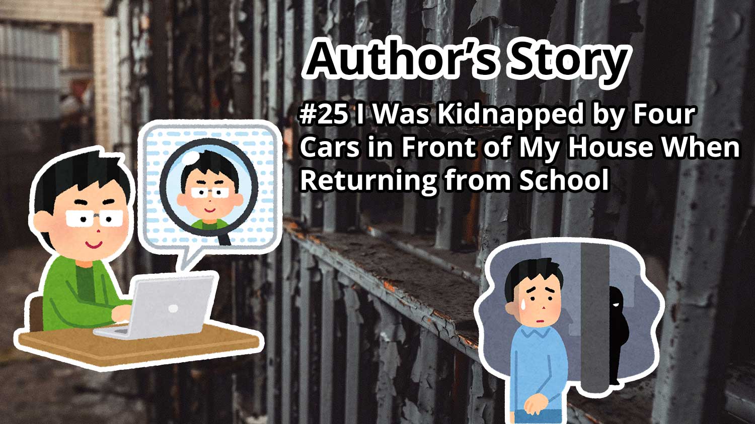 Author's Story: #25 I Was Kidnapped by Four Cars in Front of My House When Returning from School